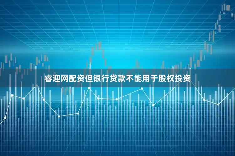 睿迎网配资但银行贷款不能用于股权投资