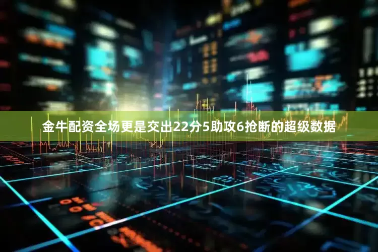 金牛配资全场更是交出22分5助攻6抢断的超级数据