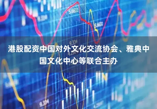 港股配资中国对外文化交流协会、雅典中国文化中心等联合主办