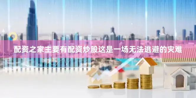 配资之家主要有配资炒股这是一场无法逃避的灾难