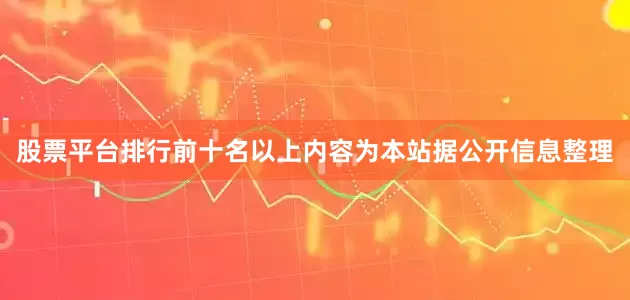 股票平台排行前十名以上内容为本站据公开信息整理