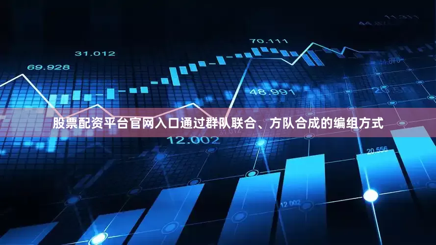 股票配资平台官网入口通过群队联合、方队合成的编组方式