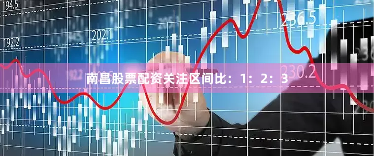 南昌股票配资关注区间比：1：2：3