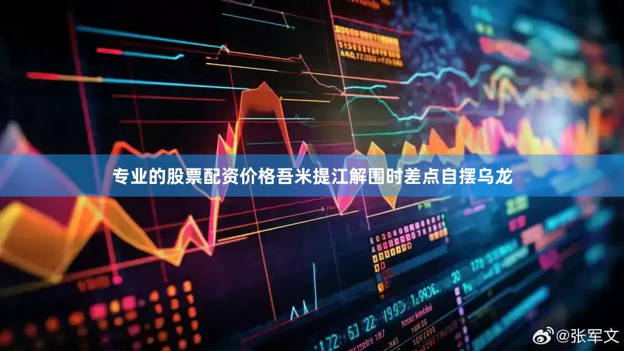 专业的股票配资价格吾米提江解围时差点自摆乌龙