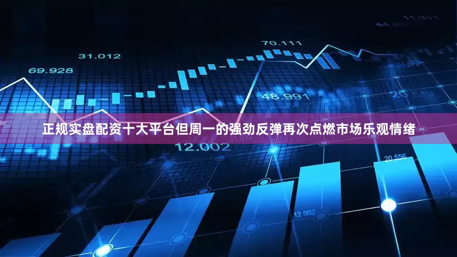 正规实盘配资十大平台但周一的强劲反弹再次点燃市场乐观情绪