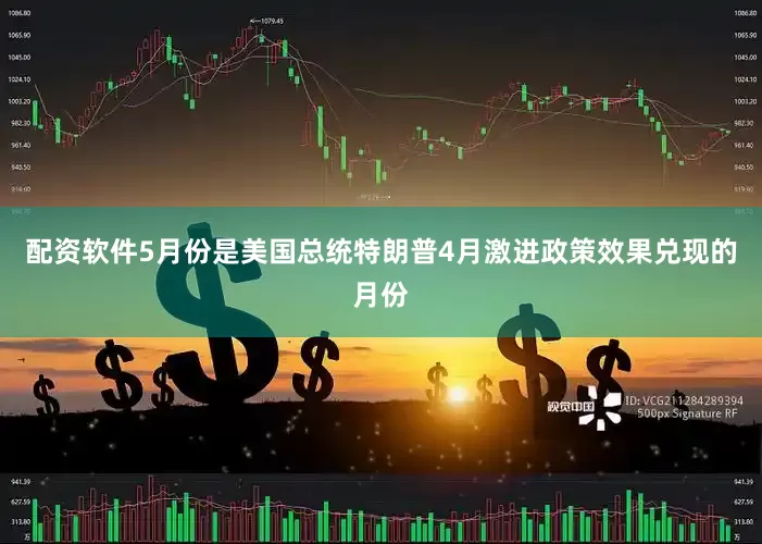 配资软件5月份是美国总统特朗普4月激进政策效果兑现的月份