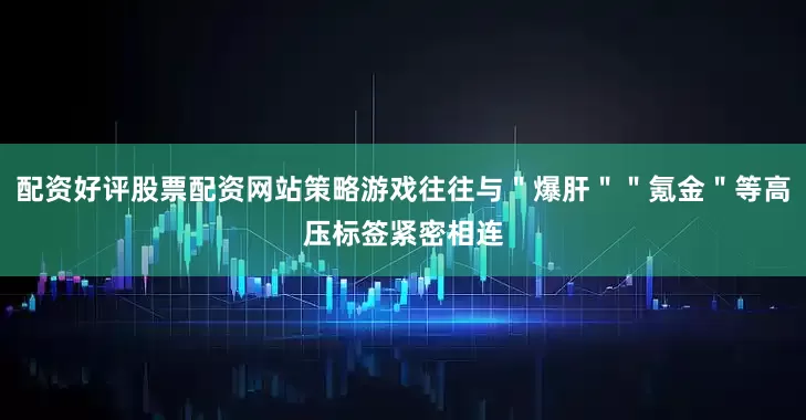 配资好评股票配资网站策略游戏往往与＂爆肝＂＂氪金＂等高压标签紧密相连