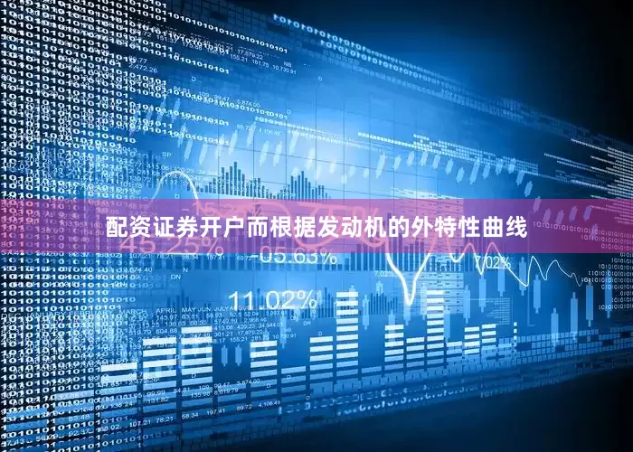 配资证券开户而根据发动机的外特性曲线