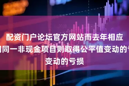 配资门户论坛官方网站而去年相应期间同一非现金项目则取得公平值变动的亏损