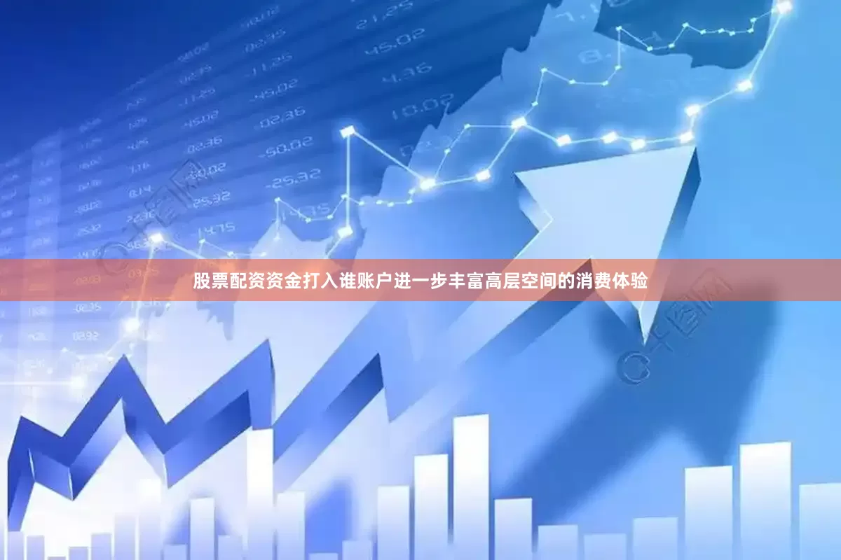 股票配资资金打入谁账户进一步丰富高层空间的消费体验