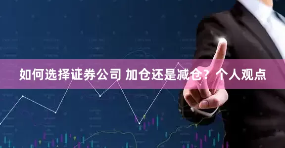 如何选择证券公司 加仓还是减仓？个人观点