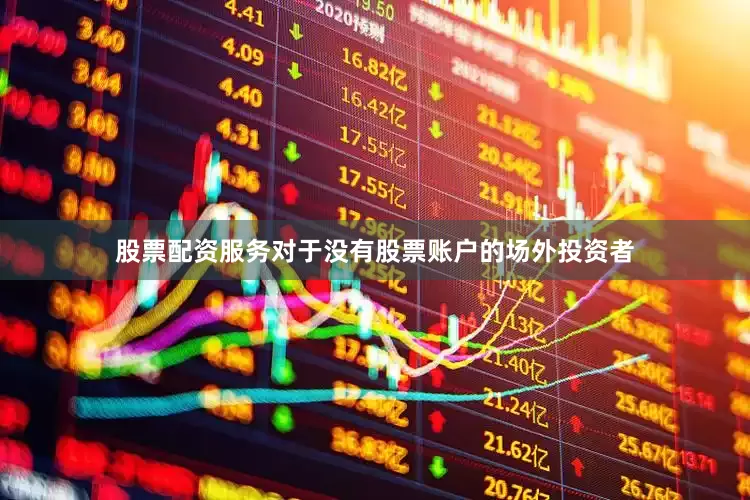 股票配资服务　　对于没有股票账户的场外投资者