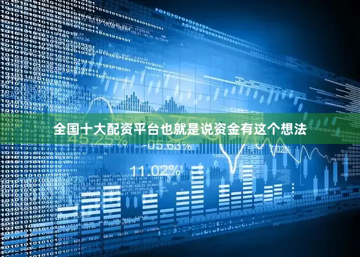 全国十大配资平台也就是说资金有这个想法