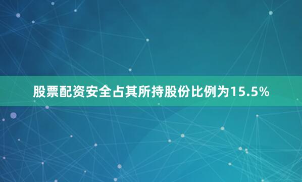 股票配资安全占其所持股份比例为15.5%