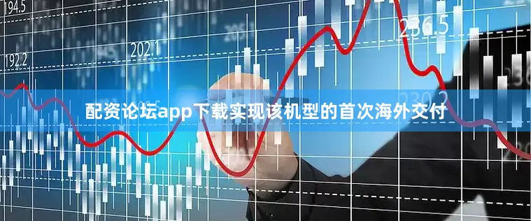 配资论坛app下载实现该机型的首次海外交付