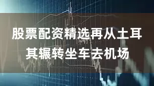 股票配资精选再从土耳其辗转坐车去机场