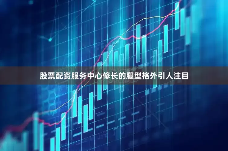 股票配资服务中心修长的腿型格外引人注目