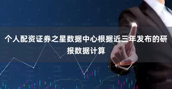个人配资证券之星数据中心根据近三年发布的研报数据计算