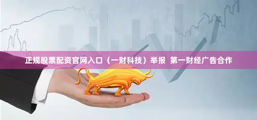 正规股票配资官网入口(一财科技)举报 第一财经广告合作