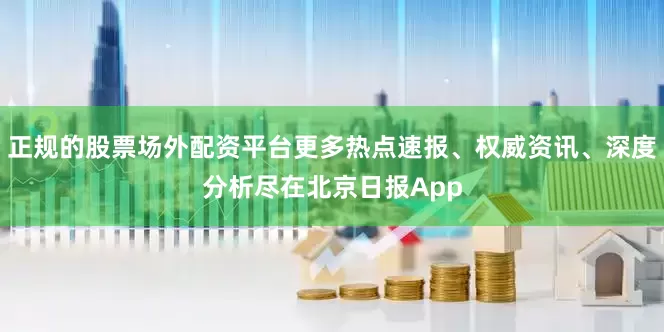 正规的股票场外配资平台更多热点速报、权威资讯、深度分析尽在北京日报App
