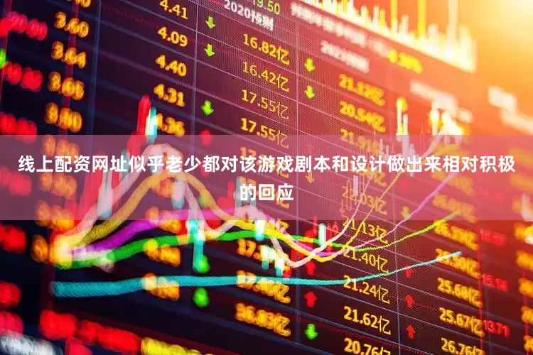 线上配资网址似乎老少都对该游戏剧本和设计做出来相对积极的回应