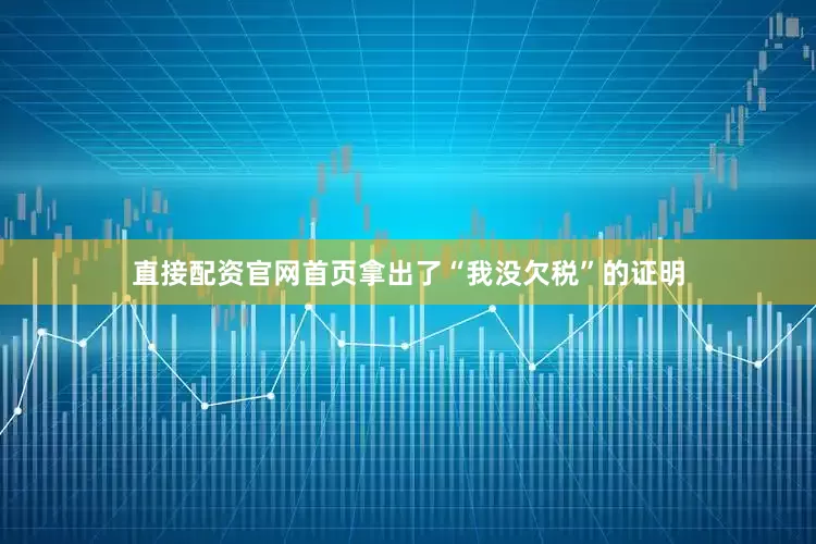 直接配资官网首页拿出了“我没欠税”的证明