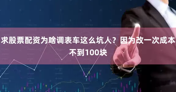 求股票配资为啥调表车这么坑人？因为改一次成本不到100块