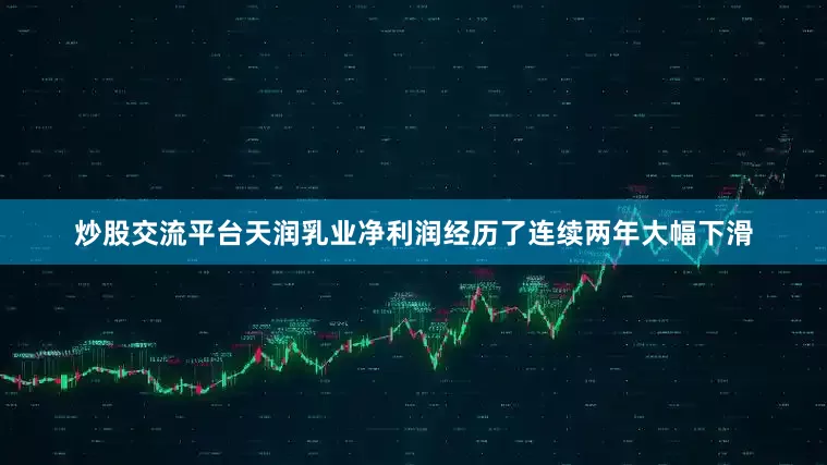 炒股交流平台天润乳业净利润经历了连续两年大幅下滑