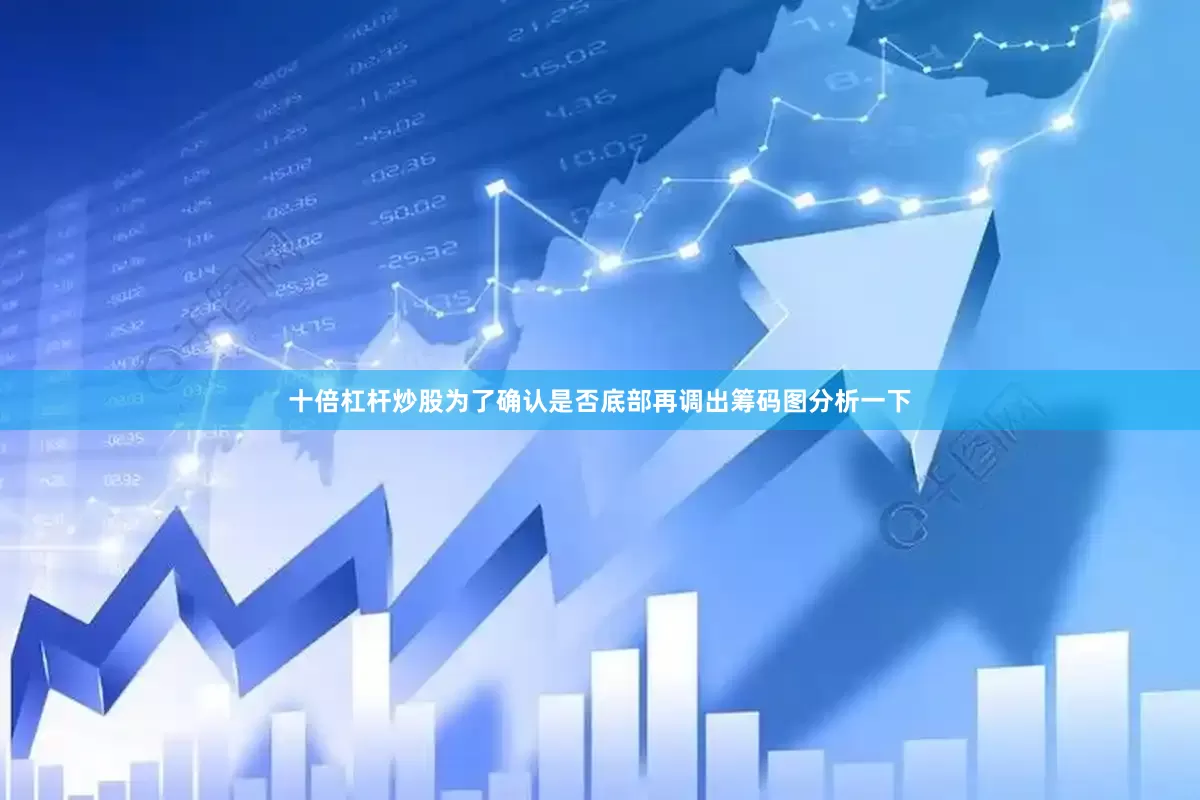 十倍杠杆炒股为了确认是否底部再调出筹码图分析一下