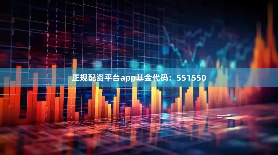 正规配资平台app基金代码:551550