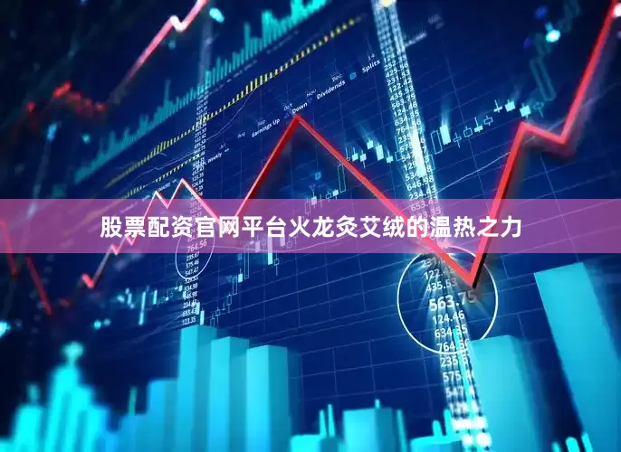 股票配资官网平台火龙灸艾绒的温热之力