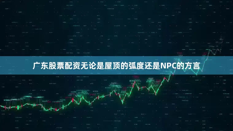 广东股票配资无论是屋顶的弧度还是NPC的方言