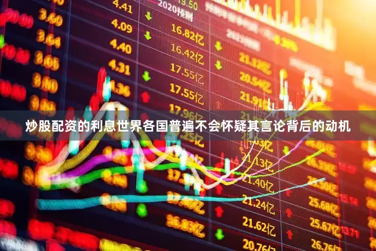 炒股配资的利息世界各国普遍不会怀疑其言论背后的动机