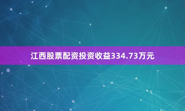 江西股票配资投资收益334.73万元