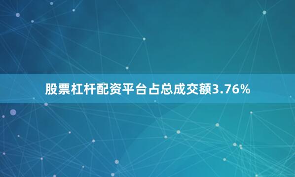 股票杠杆配资平台占总成交额3.76%