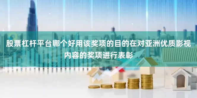 股票杠杆平台哪个好用该奖项的目的在对亚洲优质影视内容的奖项进行表彰