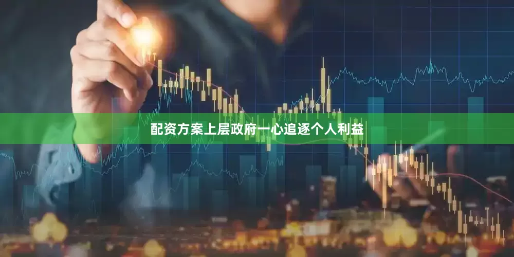 配资方案上层政府一心追逐个人利益