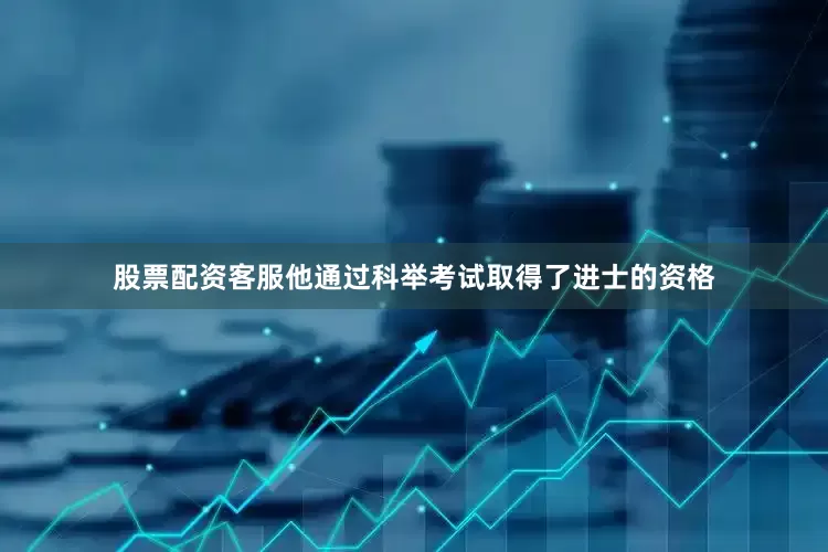 股票配资客服他通过科举考试取得了进士的资格