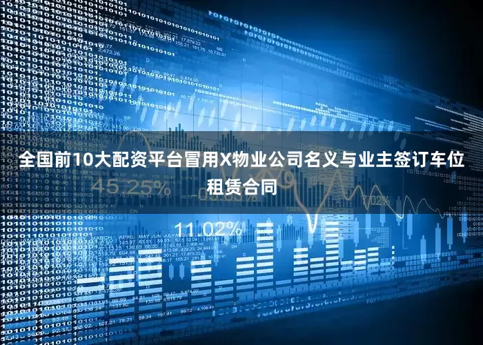 全国前10大配资平台冒用X物业公司名义与业主签订车位租赁合同