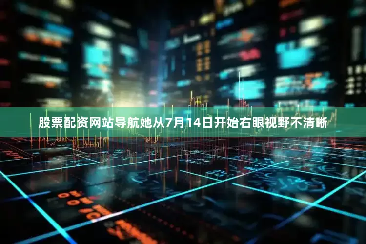 股票配资网站导航她从7月14日开始右眼视野不清晰