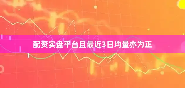 配资实盘平台且最近3日均量亦为正