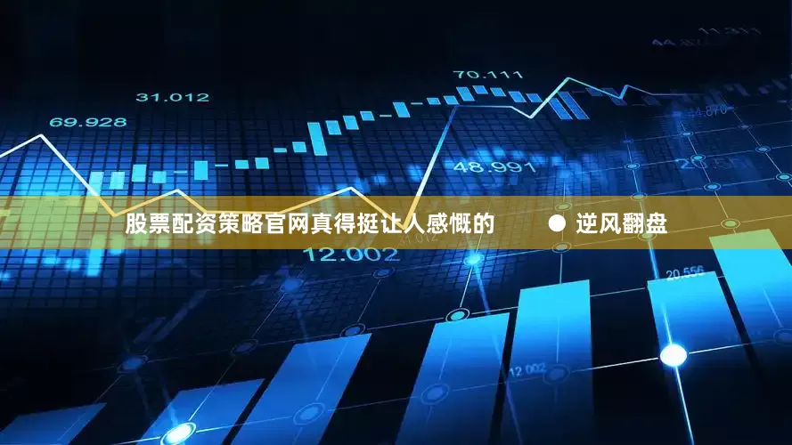 股票配资策略官网真得挺让人感慨的        ● 逆风翻盘
